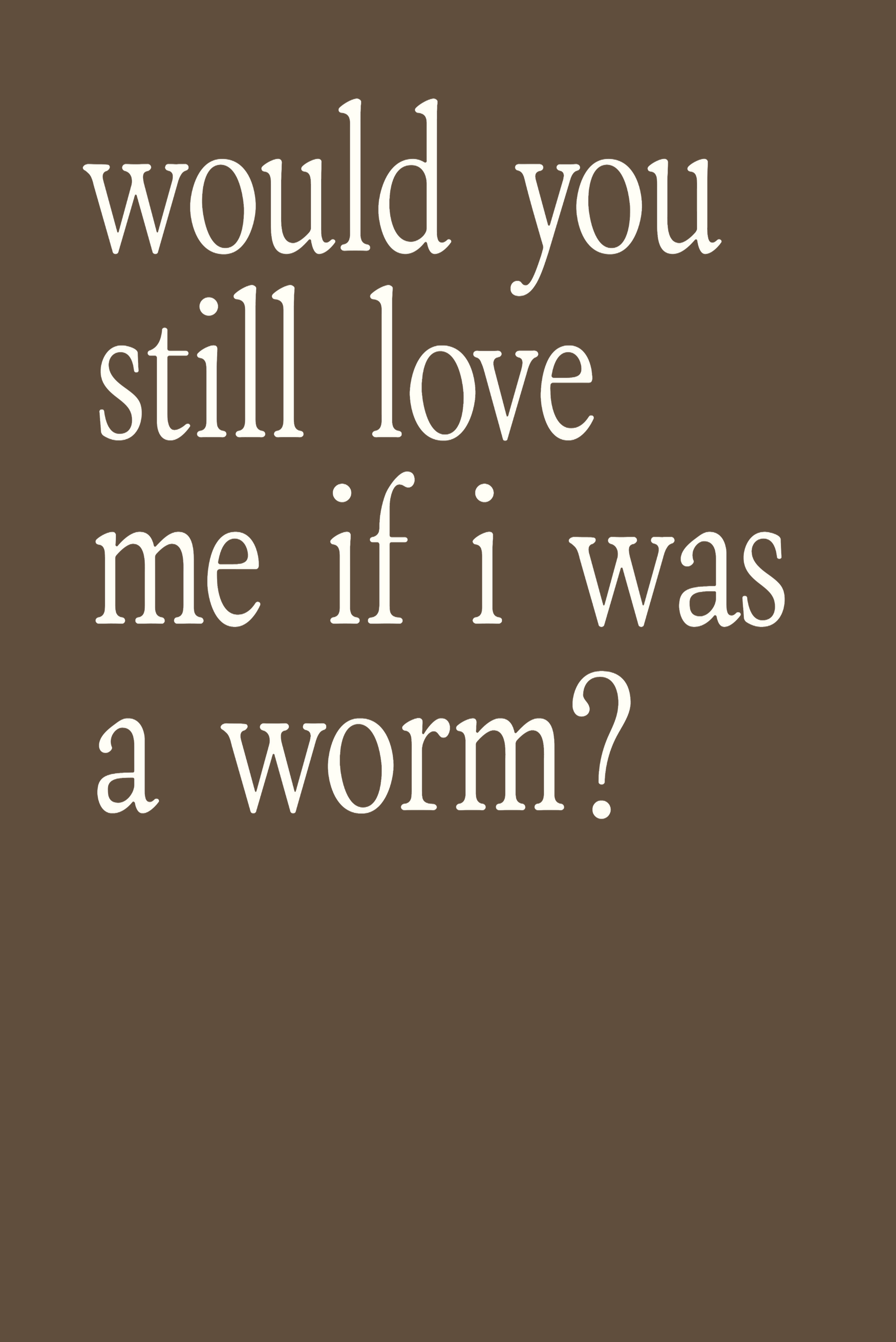 Poster: would you still love me if i was a worm?
